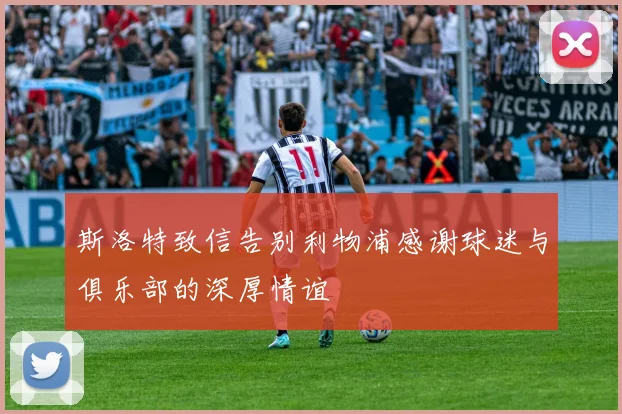 斯洛特致信告别利物浦感谢球迷与俱乐部的深厚情谊