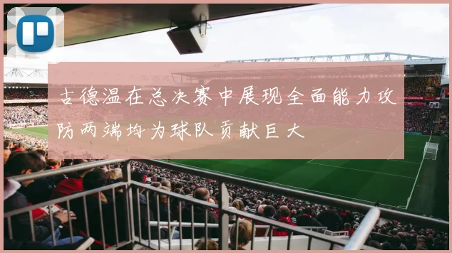 古德温在总决赛中展现全面能力攻防两端均为球队贡献巨大