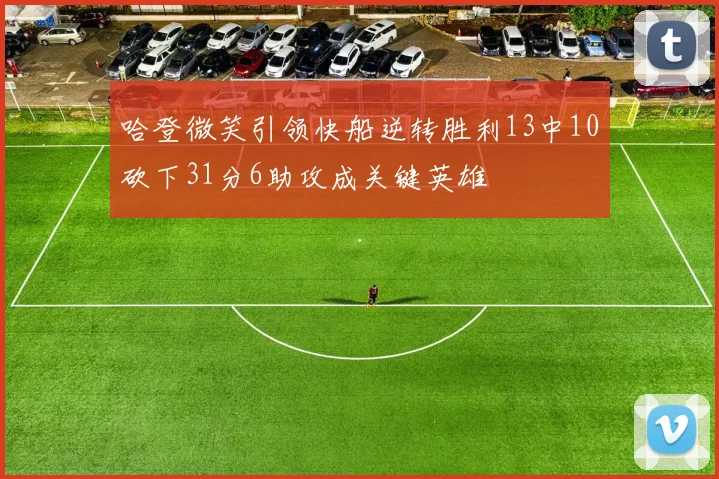 哈登微笑引领快船逆转胜利13中10砍下31分6助攻成关键英雄