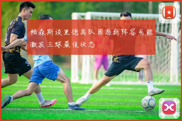 帕森斯谈里德离队困惑新阵容或能激发三球最佳状态