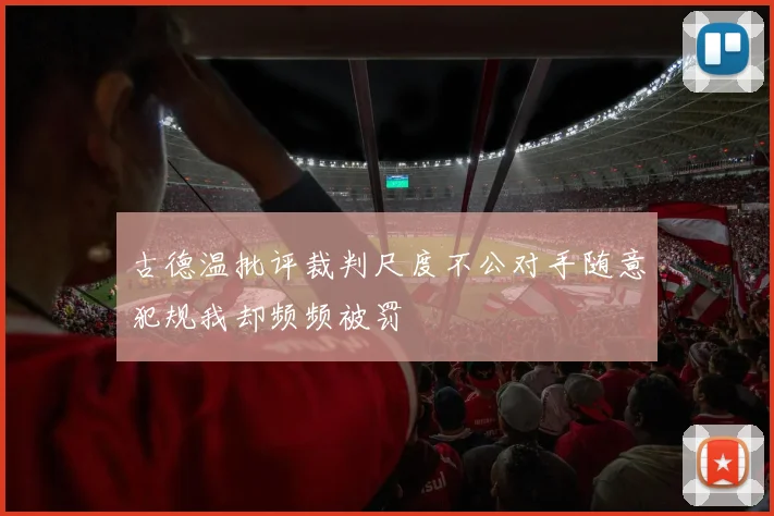 古德温批评裁判尺度不公对手随意犯规我却频频被罚