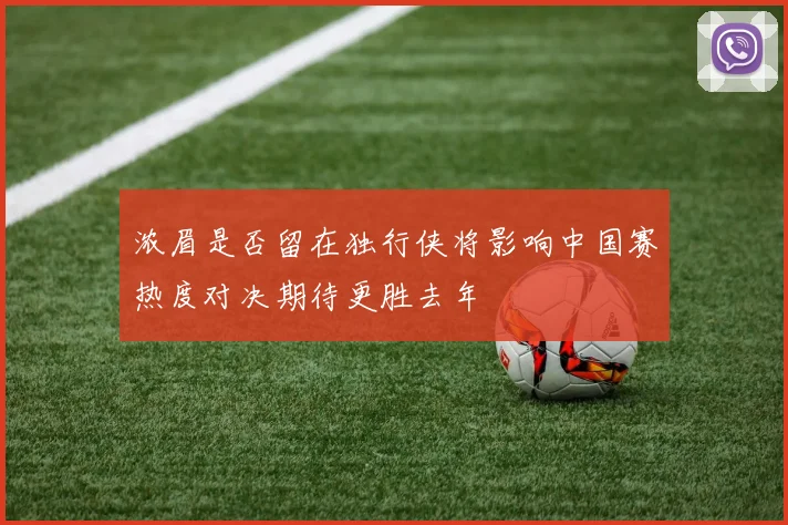 浓眉是否留在独行侠将影响中国赛热度对决期待更胜去年