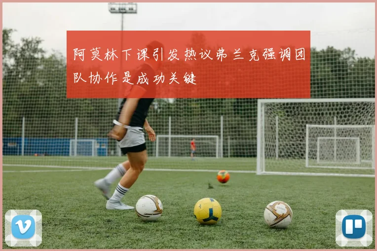 阿莫林下课引发热议弗兰克强调团队协作是成功关键
