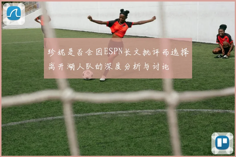 珍妮是否会因ESPN长文批评而选择离开湖人队的深度分析与讨论