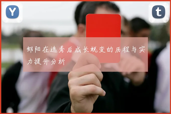 邹阳在选秀后成长蜕变的历程与实力提升分析