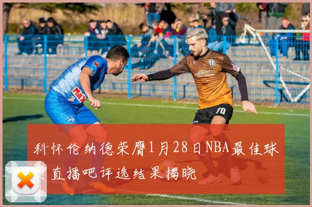科怀伦纳德荣膺1月28日NBA最佳球员直播吧评选结果揭晓