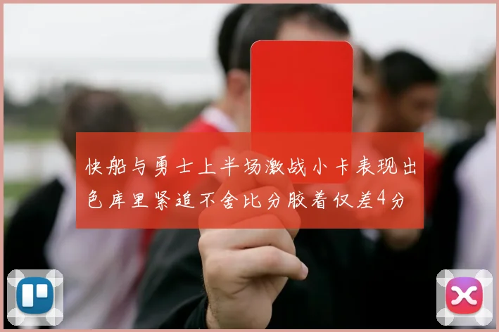 快船与勇士上半场激战小卡表现出色库里紧追不舍比分胶着仅差4分