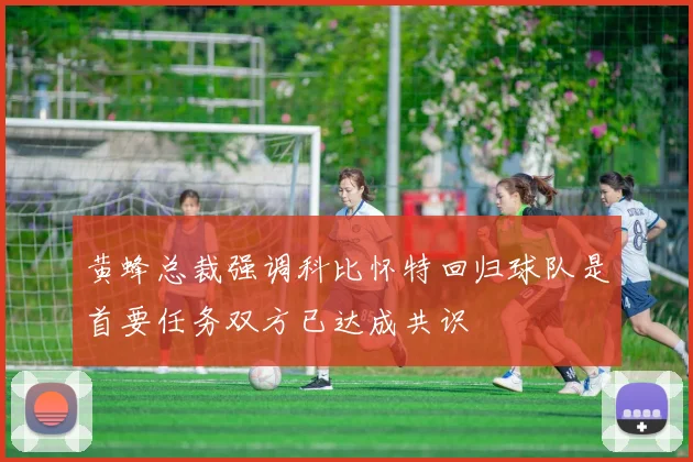 黄蜂总裁强调科比怀特回归球队是首要任务双方已达成共识