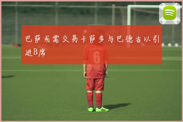 巴萨或需交易卡萨多与巴德吉以引进B席
